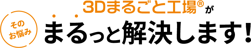 そのお悩み3Dまるごと工場®がまるっと解決します！